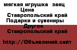   мягкая игрушка “заяц“ › Цена ­ 1 500 - Ставропольский край Подарки и сувениры » Другое   . Ставропольский край